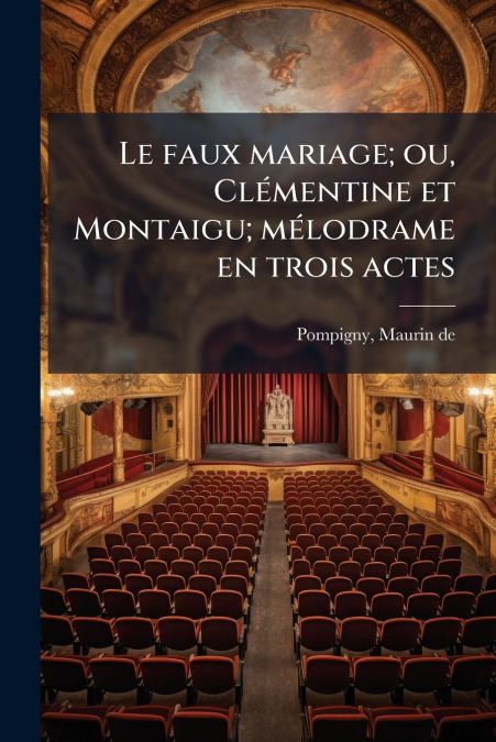 Le faux mariage; ou, Clémentine et Montaigu; mélodrame en trois actes