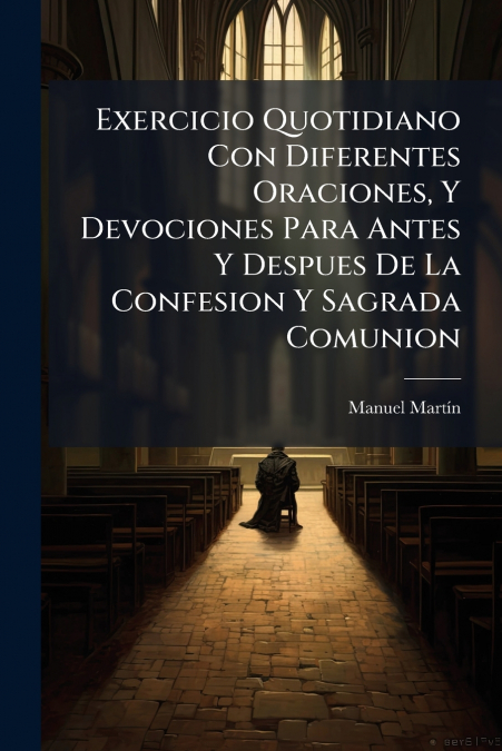 Exercicio Quotidiano Con Diferentes Oraciones, Y Devociones Para Antes Y Despues De La Confesion Y Sagrada Comunion