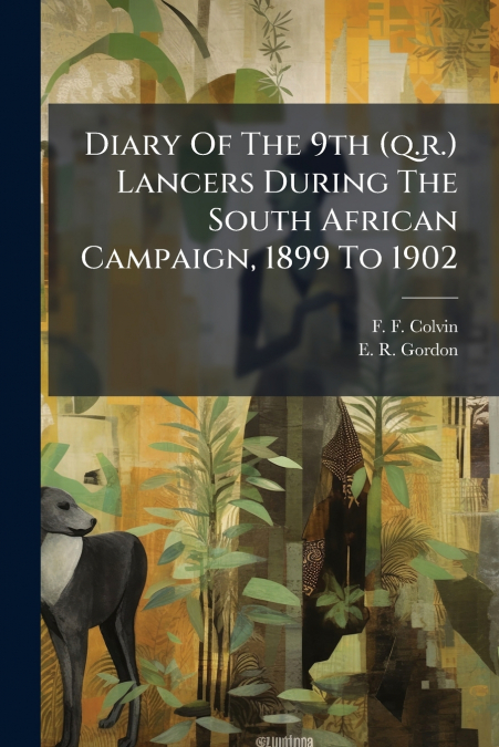 Diary Of The 9th (q.r.) Lancers During The South African Campaign, 1899 To 1902