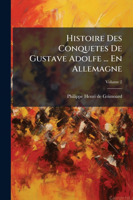 Histoire Des Conquetes De Gustave Adolfe ... En Allemagne