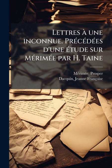 Lettres à une inconnue. Précédées d’une étude sur Mérimée par H. Taine