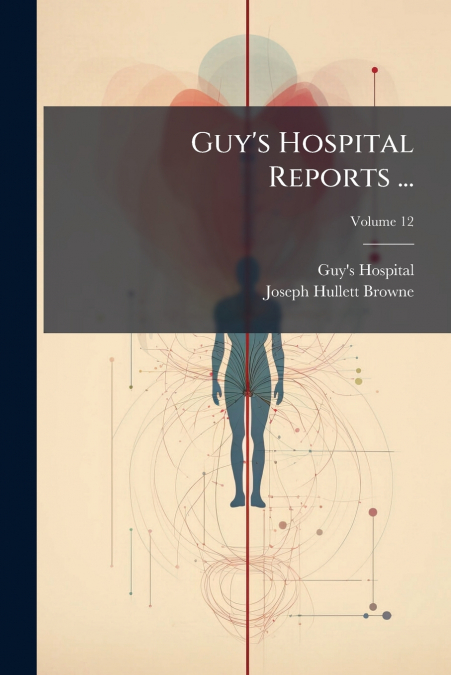 Guy’s Hospital Reports ...; Volume 12