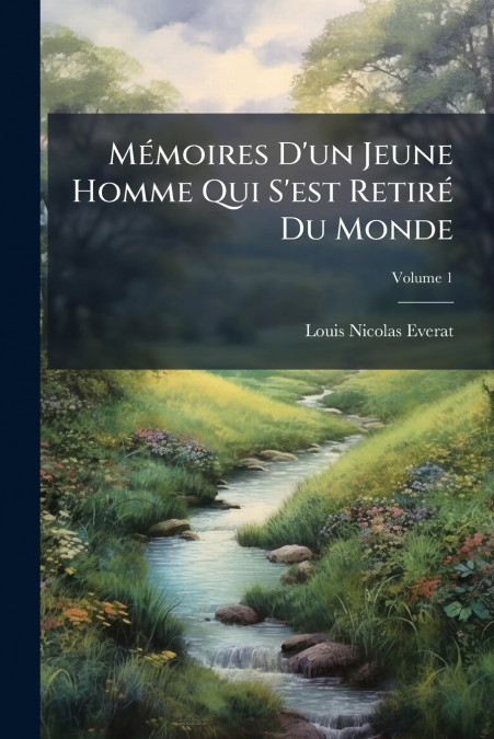 Mémoires D’un Jeune Homme Qui S’est Retiré Du Monde; Volume 1