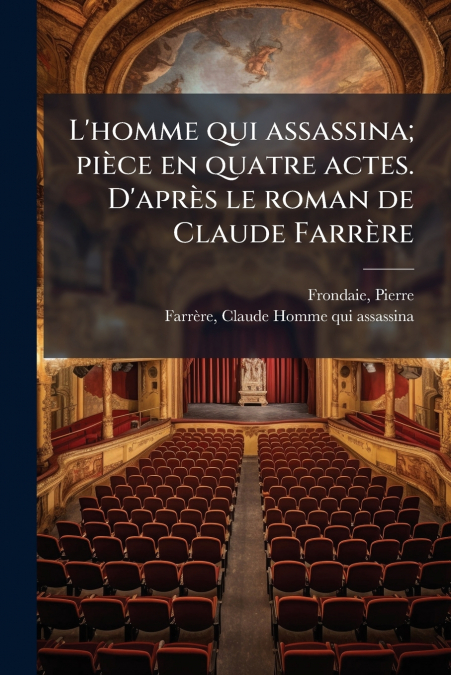 L’homme qui assassina; pièce en quatre actes. D’après le roman de Claude Farrère