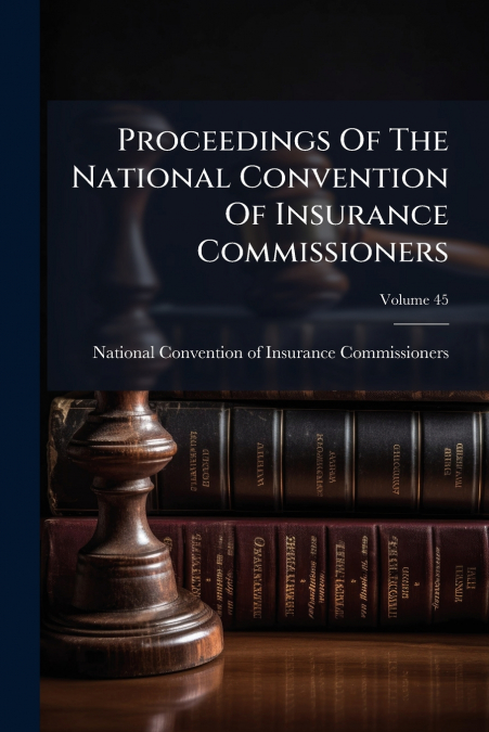 Proceedings Of The National Convention Of Insurance Commissioners; Volume 45