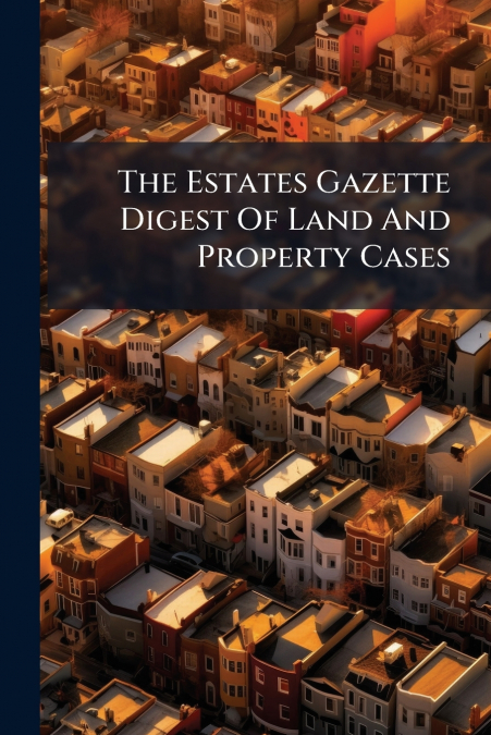 The Estates Gazette Digest Of Land And Property Cases