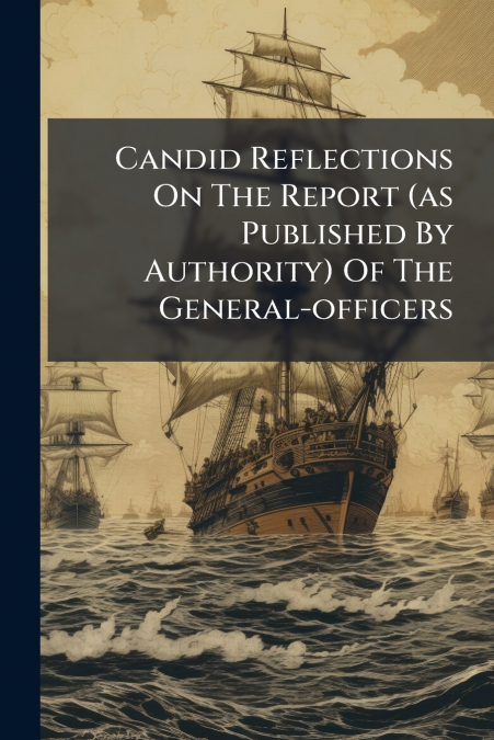 Candid Reflections On The Report (as Published By Authority) Of The General-officers