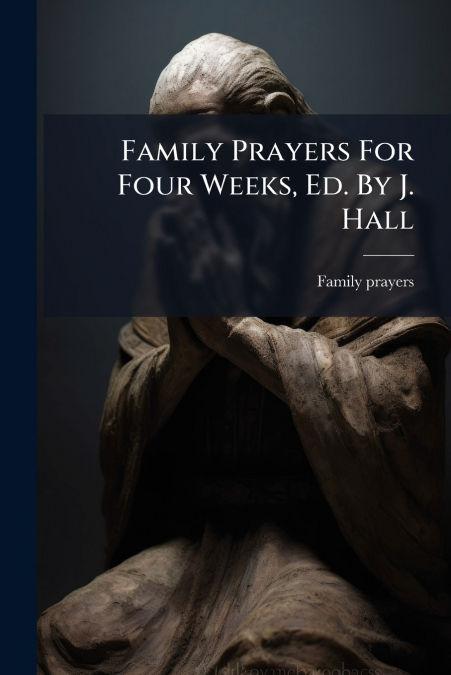 Family Prayers For Four Weeks, Ed. By J. Hall