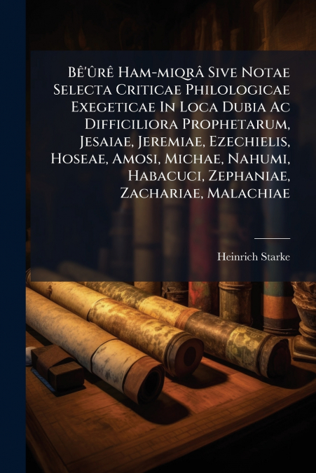 Bê’ûrê Ham-miqrâ Sive Notae Selecta Criticae Philologicae Exegeticae In Loca Dubia Ac Difficiliora Prophetarum, Jesaiae, Jeremiae, Ezechielis, Hoseae, Amosi, Michae, Nahumi, Habacuci, Zephaniae, Zacha