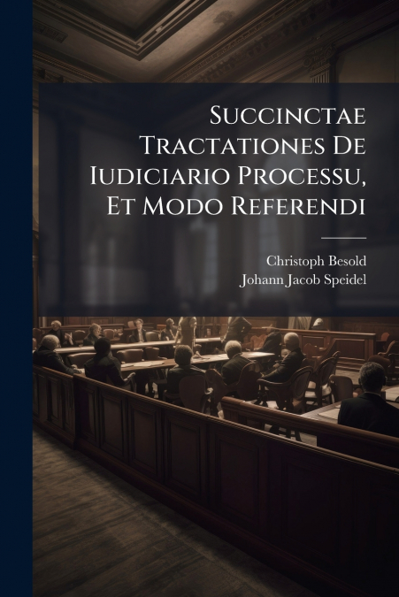 Succinctae Tractationes De Iudiciario Processu, Et Modo Referendi