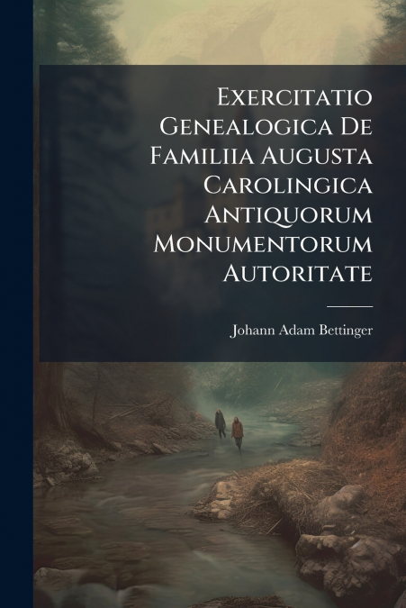 Exercitatio Genealogica De Familiia Augusta Carolingica Antiquorum Monumentorum Autoritate