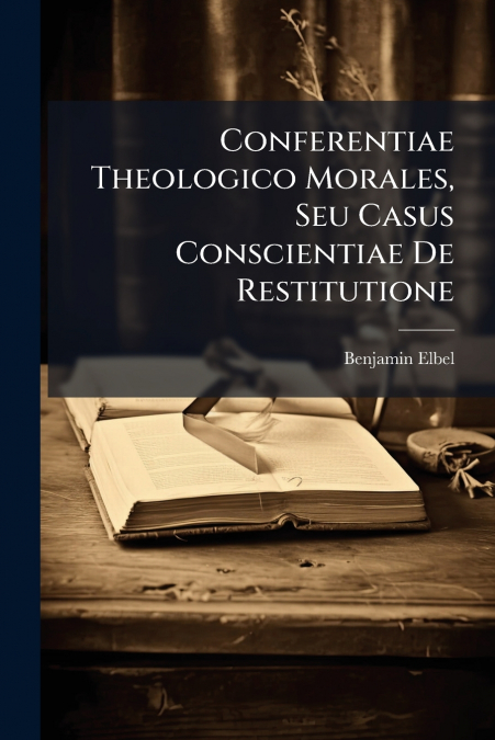 Conferentiae Theologico Morales, Seu Casus Conscientiae De Restitutione