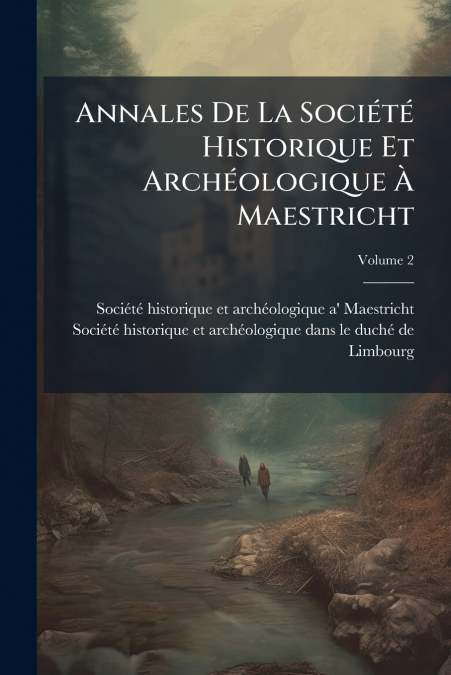 Annales De La Société Historique Et Archéologique À Maestricht; Volume 2