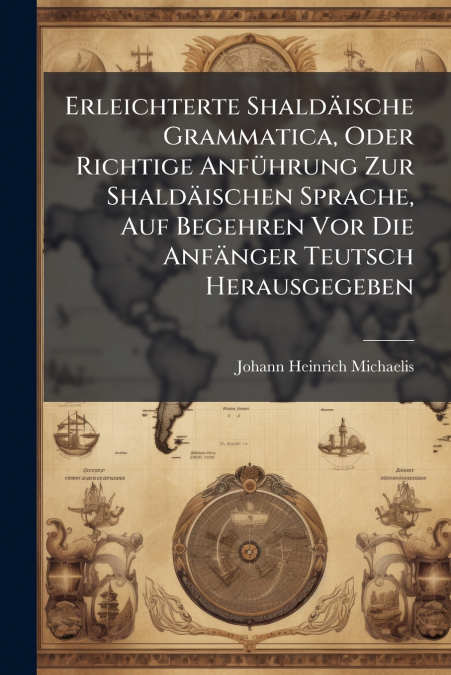 Erleichterte Shaldäische Grammatica, Oder Richtige Anführung Zur Shaldäischen Sprache, Auf Begehren Vor Die Anfänger Teutsch Herausgegeben