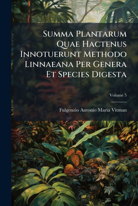 Summa Plantarum Quae Hactenus Innotuerunt Methodo Linnaeana Per Genera Et Species Digesta; Volume 5