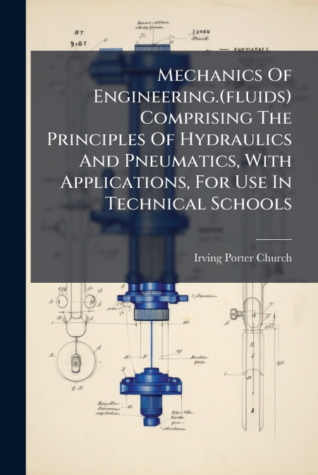 Mechanics Of Engineering.(fluids) Comprising The Principles Of Hydraulics And Pneumatics, With Applications, For Use In Technical Schools