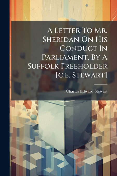 A Letter To Mr. Sheridan On His Conduct In Parliament, By A Suffolk Freeholder [c.e. Stewart]