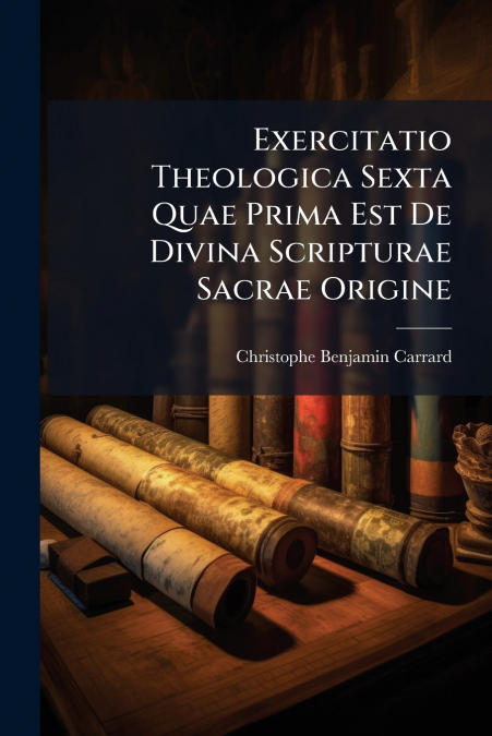 Exercitatio Theologica Sexta Quae Prima Est De Divina Scripturae Sacrae Origine