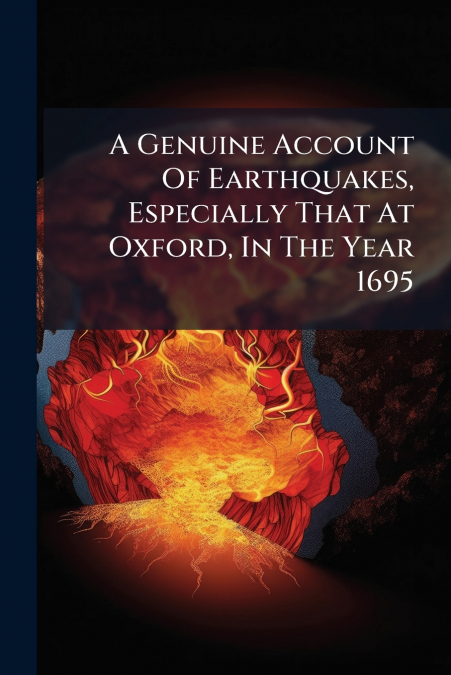 A Genuine Account Of Earthquakes, Especially That At Oxford, In The Year 1695
