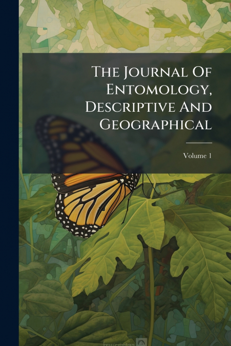 The Journal Of Entomology, Descriptive And Geographical; Volume 1