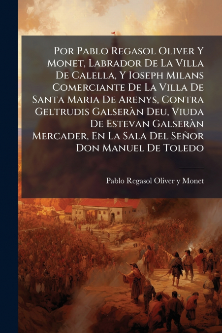 Por Pablo Regasol Oliver Y Monet, Labrador De La Villa De Calella, Y Ioseph Milans Comerciante De La Villa De Santa Maria De Arenys, Contra Geltrudis Galseràn Deu, Viuda De Estevan Galseràn Mercader, 