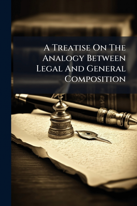 A Treatise On The Analogy Between Legal And General Composition