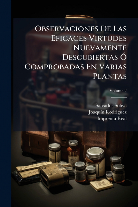 Observaciones De Las Eficaces Virtudes Nuevamente Descubiertas Ó Comprobadas En Varias Plantas; Volume 2