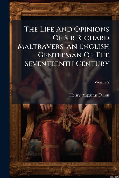 The Life And Opinions Of Sir Richard Maltravers, An English Gentleman Of The Seventeenth Century