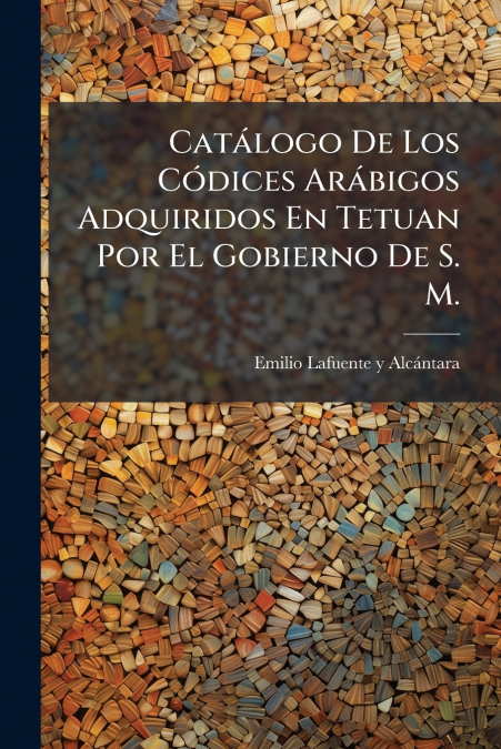 Catálogo De Los Códices Arábigos Adquiridos En Tetuan Por El Gobierno De S. M.