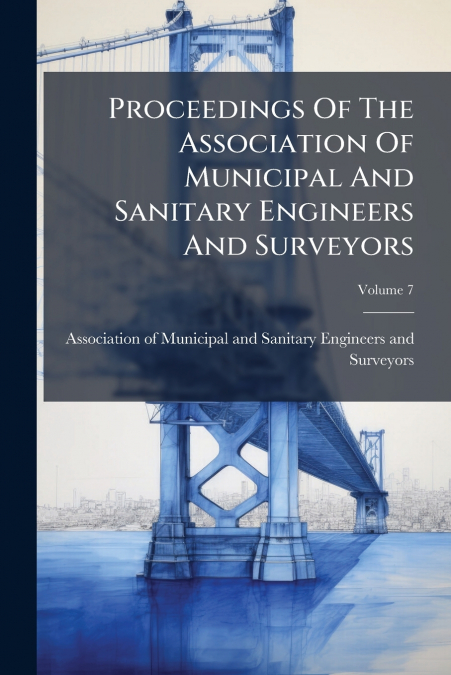 Proceedings Of The Association Of Municipal And Sanitary Engineers And Surveyors; Volume 7