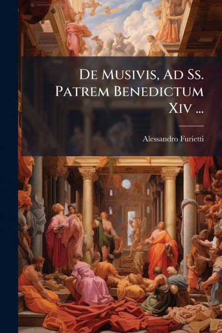 De Musivis, Ad Ss. Patrem Benedictum Xiv ...