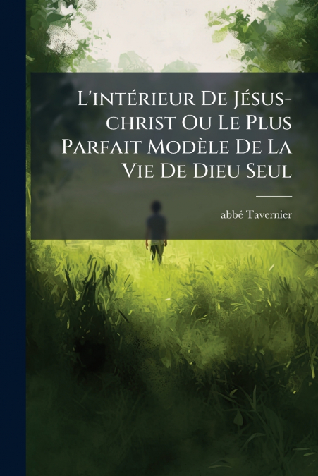 L’intérieur De Jésus-christ Ou Le Plus Parfait Modèle De La Vie De Dieu Seul
