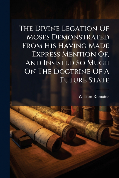 The Divine Legation Of Moses Demonstrated From His Having Made Express Mention Of, And Insisted So Much On The Doctrine Of A Future State