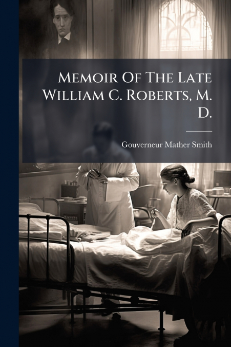 Memoir Of The Late William C. Roberts, M. D.