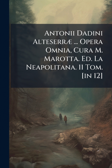 Antonii Dadini Alteserræ ... Opera Omnia, Cura M. Marotta. Ed. La Neapolitana. 11 Tom. [in 12]