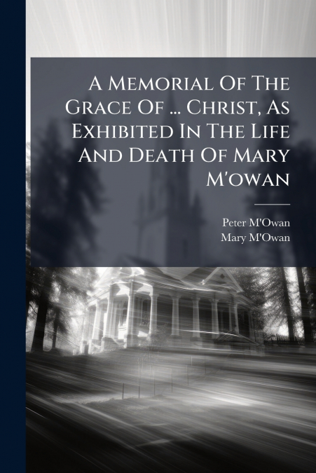 A Memorial Of The Grace Of ... Christ, As Exhibited In The Life And Death Of Mary M’owan
