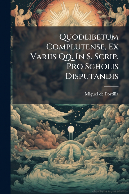 Quodlibetum Complutense, Ex Variis Qq. In S. Scrip. Pro Scholis Disputandis