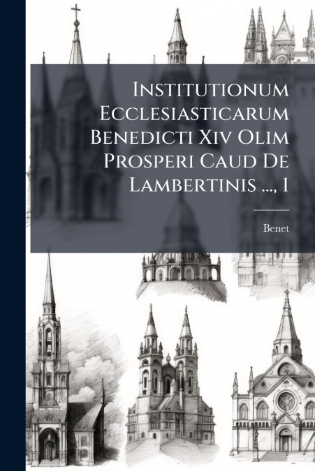Institutionum Ecclesiasticarum Benedicti Xiv Olim Prosperi Caud De Lambertinis ..., 1