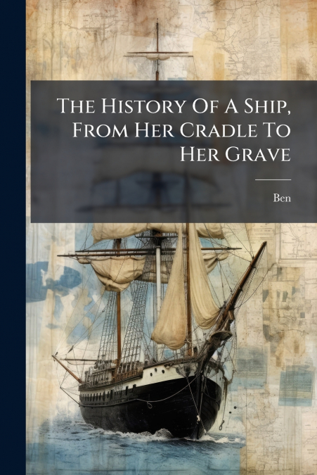 The History Of A Ship, From Her Cradle To Her Grave