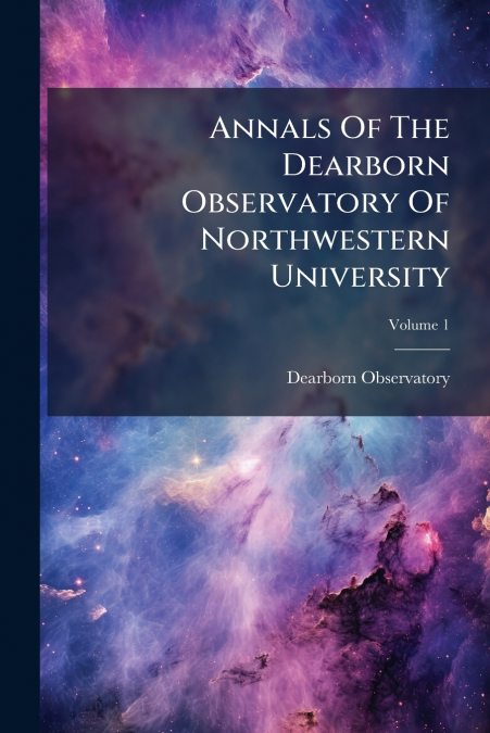 Annals Of The Dearborn Observatory Of Northwestern University; Volume 1