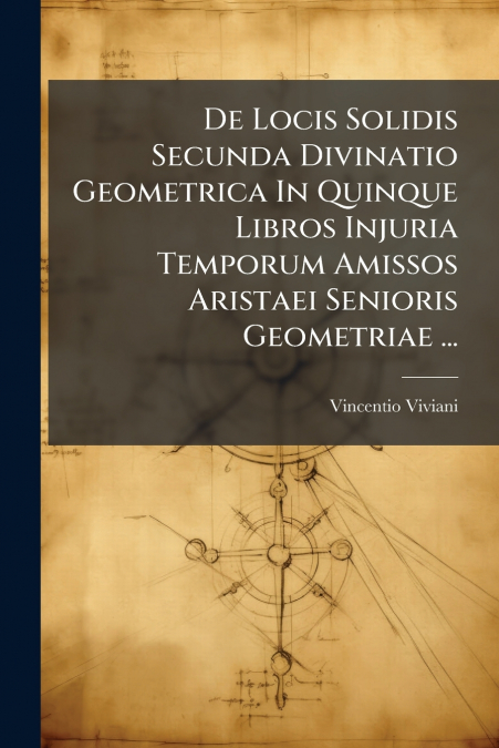 De Locis Solidis Secunda Divinatio Geometrica In Quinque Libros Injuria Temporum Amissos Aristaei Senioris Geometriae ...