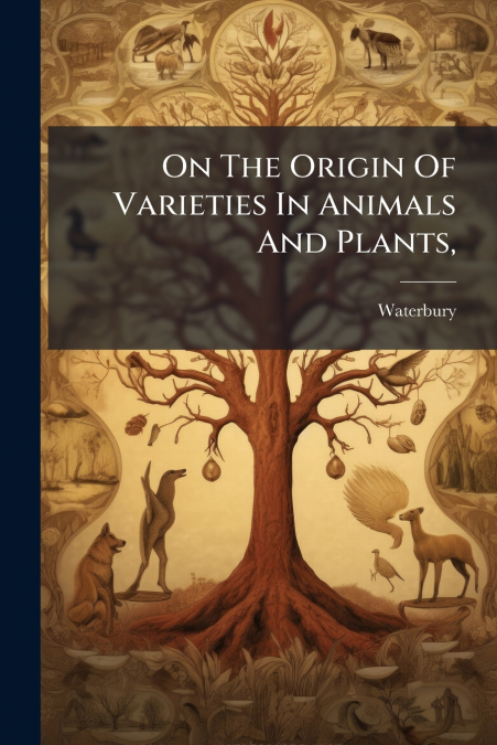 On The Origin Of Varieties In Animals And Plants,