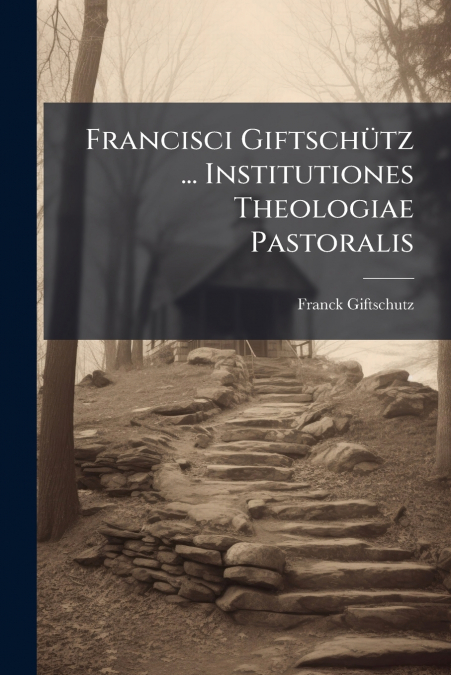 Francisci Giftschütz ... Institutiones Theologiae Pastoralis