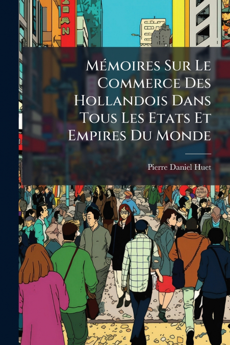 Mémoires Sur Le Commerce Des Hollandois Dans Tous Les Etats Et Empires Du Monde