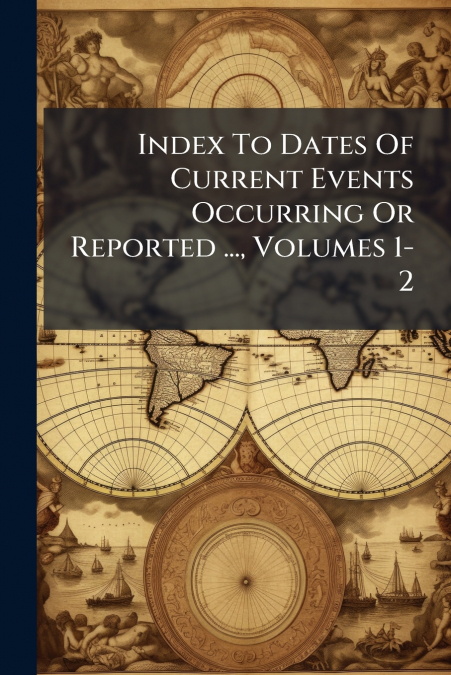 Index To Dates Of Current Events Occurring Or Reported ..., Volumes 1-2