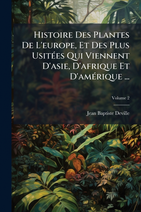 Histoire Des Plantes De L’europe, Et Des Plus Usitées Qui Viennent D’asie, D’afrique Et D’amérique ...