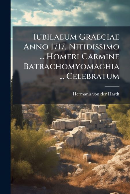 Iubilaeum Graeciae Anno 1717, Nitidissimo ... Homeri Carmine Batrachomyomachia ... Celebratum