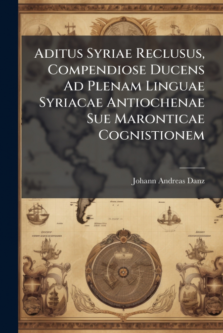 Aditus Syriae Reclusus, Compendiose Ducens Ad Plenam Linguae Syriacae Antiochenae Sue Maronticae Cognistionem