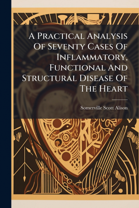 A Practical Analysis Of Seventy Cases Of Inflammatory, Functional And Structural Disease Of The Heart
