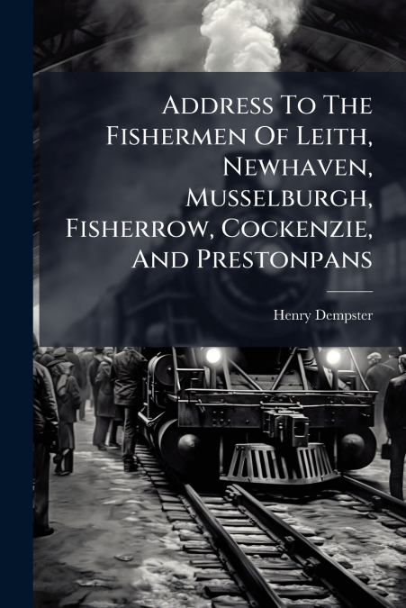 Address To The Fishermen Of Leith, Newhaven, Musselburgh, Fisherrow, Cockenzie, And Prestonpans